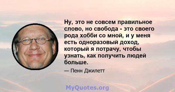 Ну, это не совсем правильное слово, но свобода - это своего рода хобби со мной, и у меня есть одноразовый доход, который я потрачу, чтобы узнать, как получить людей больше.