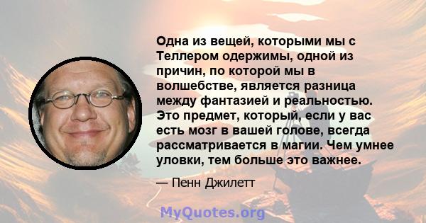 Одна из вещей, которыми мы с Теллером одержимы, одной из причин, по которой мы в волшебстве, является разница между фантазией и реальностью. Это предмет, который, если у вас есть мозг в вашей голове, всегда