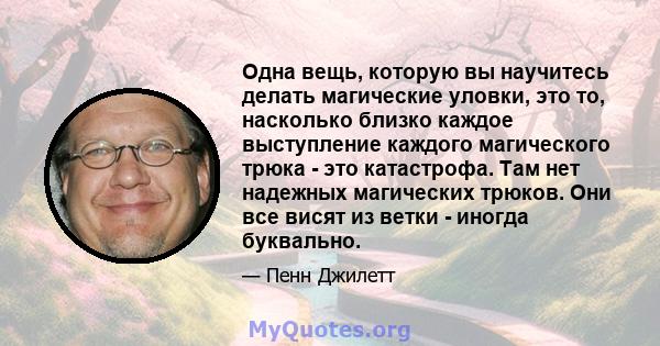 Одна вещь, которую вы научитесь делать магические уловки, это то, насколько близко каждое выступление каждого магического трюка - это катастрофа. Там нет надежных магических трюков. Они все висят из ветки - иногда