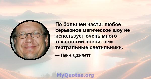 По большей части, любое серьезное магическое шоу не использует очень много технологий новой, чем театральные светильники.