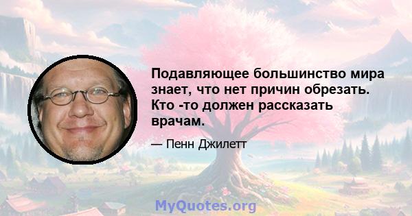 Подавляющее большинство мира знает, что нет причин обрезать. Кто -то должен рассказать врачам.