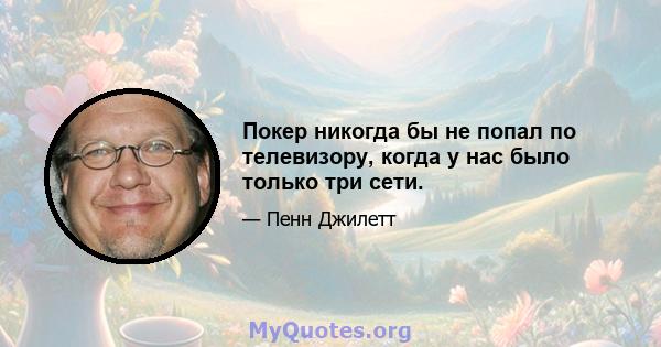 Покер никогда бы не попал по телевизору, когда у нас было только три сети.