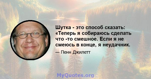 Шутка - это способ сказать: «Теперь я собираюсь сделать что -то смешное. Если я не смеюсь в конце, я неудачник.