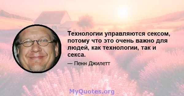 Технологии управляются сексом, потому что это очень важно для людей, как технологии, так и секса.