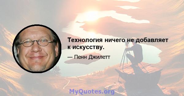 Технология ничего не добавляет к искусству.