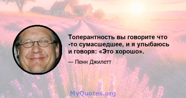 Толерантность вы говорите что -то сумасшедшее, и я улыбаюсь и говоря: «Это хорошо».