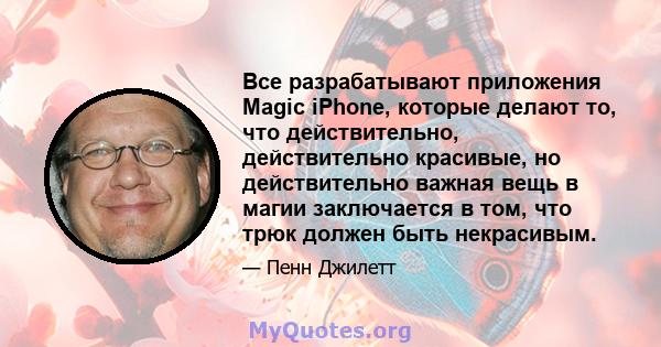 Все разрабатывают приложения Magic iPhone, которые делают то, что действительно, действительно красивые, но действительно важная вещь в магии заключается в том, что трюк должен быть некрасивым.