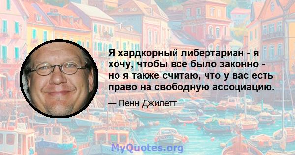 Я хардкорный либертариан - я хочу, чтобы все было законно - но я также считаю, что у вас есть право на свободную ассоциацию.