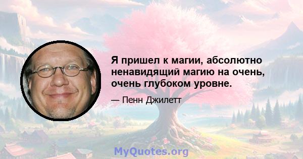 Я пришел к магии, абсолютно ненавидящий магию на очень, очень глубоком уровне.