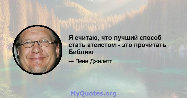 Я считаю, что лучший способ стать атеистом - это прочитать Библию