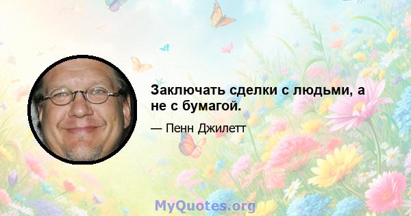 Заключать сделки с людьми, а не с бумагой.