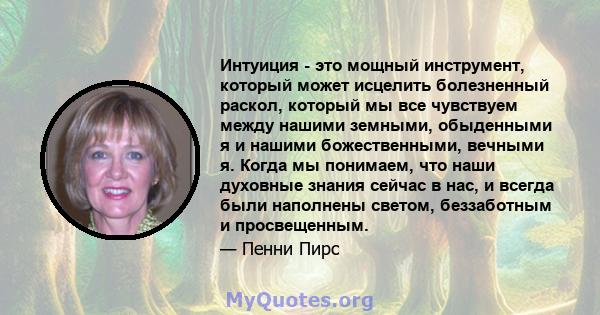 Интуиция - это мощный инструмент, который может исцелить болезненный раскол, который мы все чувствуем между нашими земными, обыденными я и нашими божественными, вечными я. Когда мы понимаем, что наши духовные знания