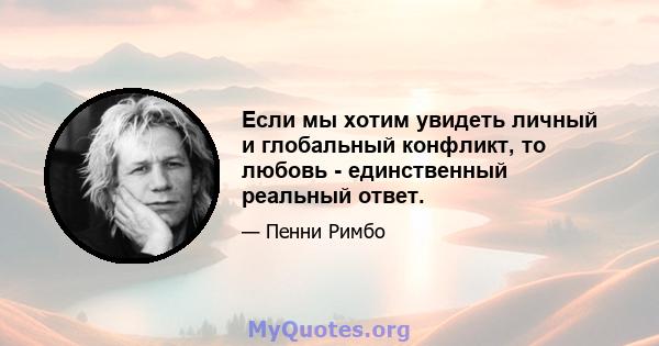 Если мы хотим увидеть личный и глобальный конфликт, то любовь - единственный реальный ответ.