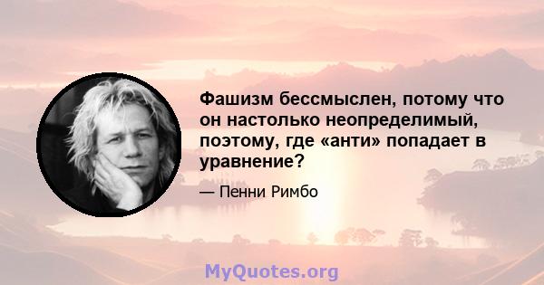 Фашизм бессмыслен, потому что он настолько неопределимый, поэтому, где «анти» попадает в уравнение?