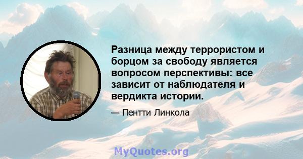 Разница между террористом и борцом за свободу является вопросом перспективы: все зависит от наблюдателя и вердикта истории.