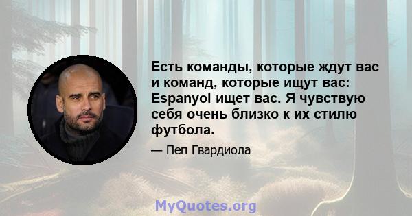 Есть команды, которые ждут вас и команд, которые ищут вас: Espanyol ищет вас. Я чувствую себя очень близко к их стилю футбола.