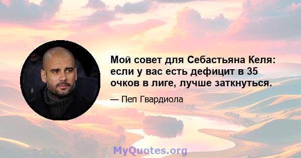 Мой совет для Себастьяна Келя: если у вас есть дефицит в 35 очков в лиге, лучше заткнуться.