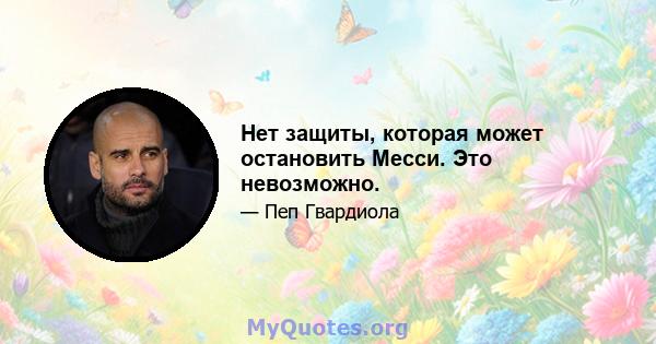 Нет защиты, которая может остановить Месси. Это невозможно.