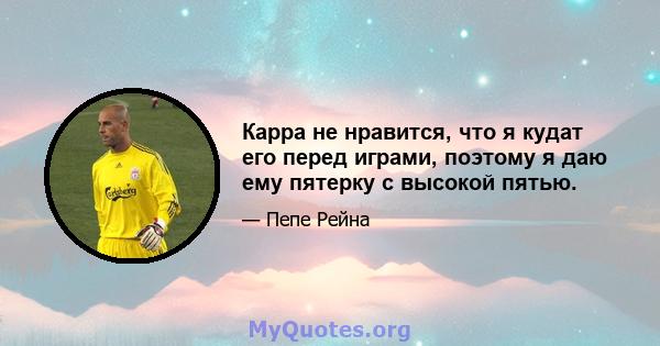 Карра не нравится, что я кудат его перед играми, поэтому я даю ему пятерку с высокой пятью.