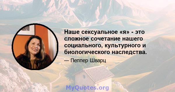 Наше сексуальное «я» - это сложное сочетание нашего социального, культурного и биологического наследства.