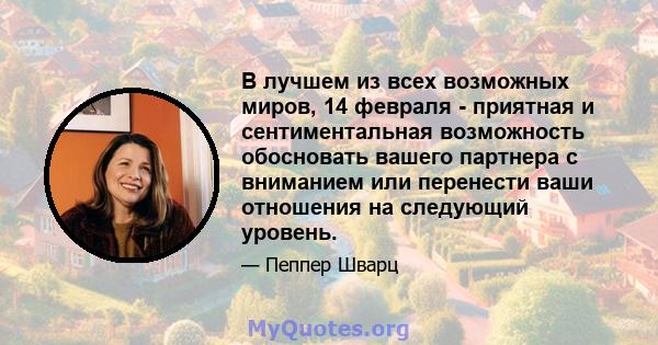 В лучшем из всех возможных миров, 14 февраля - приятная и сентиментальная возможность обосновать вашего партнера с вниманием или перенести ваши отношения на следующий уровень.