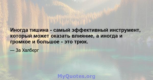 Иногда тишина - самый эффективный инструмент, который может оказать влияние, а иногда и громкое и большое - это трюк.