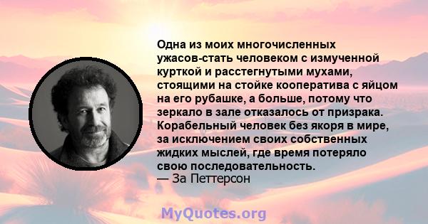 Одна из моих многочисленных ужасов-стать человеком с измученной курткой и расстегнутыми мухами, стоящими на стойке кооператива с яйцом на его рубашке, а больше, потому что зеркало в зале отказалось от призрака.