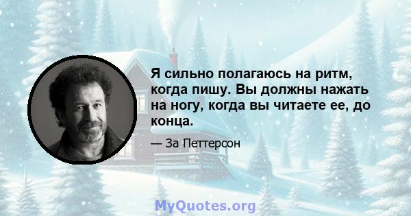 Я сильно полагаюсь на ритм, когда пишу. Вы должны нажать на ногу, когда вы читаете ее, до конца.