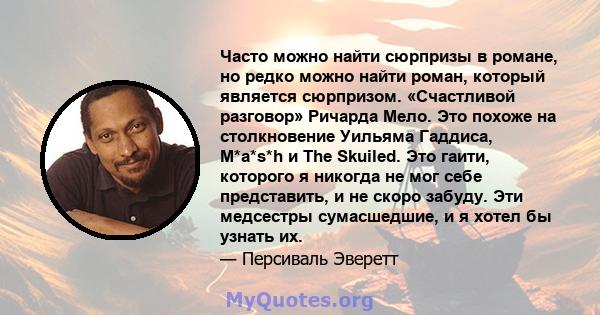 Часто можно найти сюрпризы в романе, но редко можно найти роман, который является сюрпризом. «Счастливой разговор» Ричарда Мело. Это похоже на столкновение Уильяма Гаддиса, M*a*s*h и The Skuiled. Это гаити, которого я