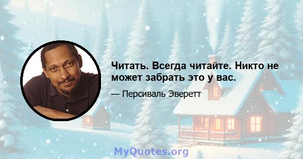 Читать. Всегда читайте. Никто не может забрать это у вас.