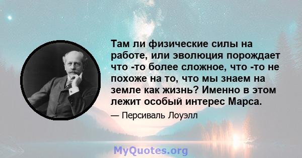 Там ли физические силы на работе, или эволюция порождает что -то более сложное, что -то не похоже на то, что мы знаем на земле как жизнь? Именно в этом лежит особый интерес Марса.