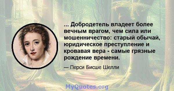 ... Добродетель владеет более вечным врагом, чем сила или мошенничество: старый обычай, юридическое преступление и кровавая вера - самые грязные рождение времени.