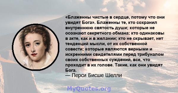 «Блаженны чистые в сердце, потому что они увидят Бога». Блаженны те, кто сохранил внутреннюю святость души; которые не осознают секретного обмана; кто одинаковы в акте, как и в желании; кто не скрывает, нет тенденций