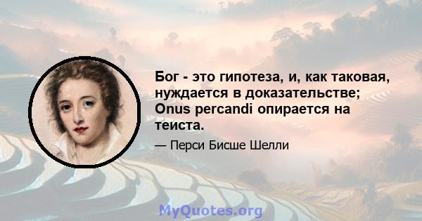 Бог - это гипотеза, и, как таковая, нуждается в доказательстве; Onus percandi опирается на теиста.