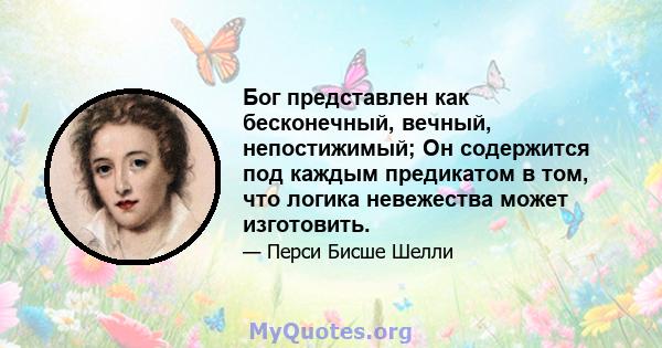 Бог представлен как бесконечный, вечный, непостижимый; Он содержится под каждым предикатом в том, что логика невежества может изготовить.