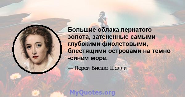 Большие облака пернатого золота, затененные самыми глубокими фиолетовыми, блестящими островами на темно -синем море.