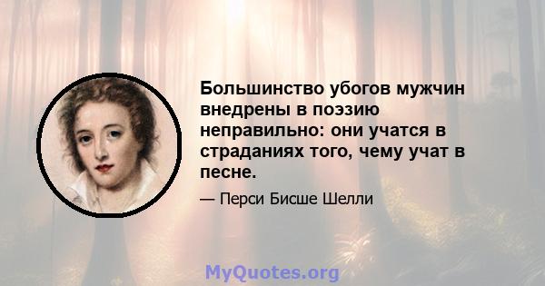 Большинство убогов мужчин внедрены в поэзию неправильно: они учатся в страданиях того, чему учат в песне.