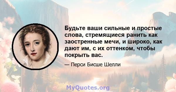 Будьте ваши сильные и простые слова, стремящиеся ранить как заостренные мечи, и широко, как дают им, с их оттенком, чтобы покрыть вас.