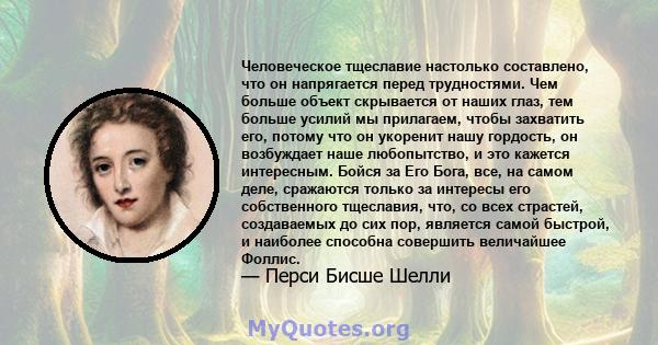 Человеческое тщеславие настолько составлено, что он напрягается перед трудностями. Чем больше объект скрывается от наших глаз, тем больше усилий мы прилагаем, чтобы захватить его, потому что он укоренит нашу гордость,