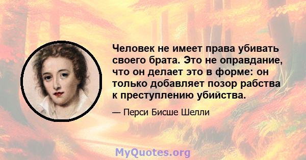 Человек не имеет права убивать своего брата. Это не оправдание, что он делает это в форме: он только добавляет позор рабства к преступлению убийства.