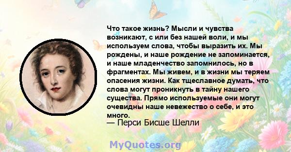 Что такое жизнь? Мысли и чувства возникают, с или без нашей воли, и мы используем слова, чтобы выразить их. Мы рождены, и наше рождение не запоминается, и наше младенчество запомнилось, но в фрагментах. Мы живем, и в