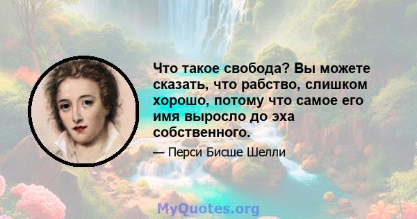 Что такое свобода? Вы можете сказать, что рабство, слишком хорошо, потому что самое его имя выросло до эха собственного.