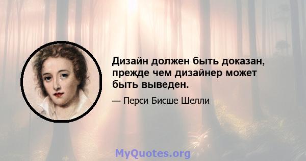 Дизайн должен быть доказан, прежде чем дизайнер может быть выведен.