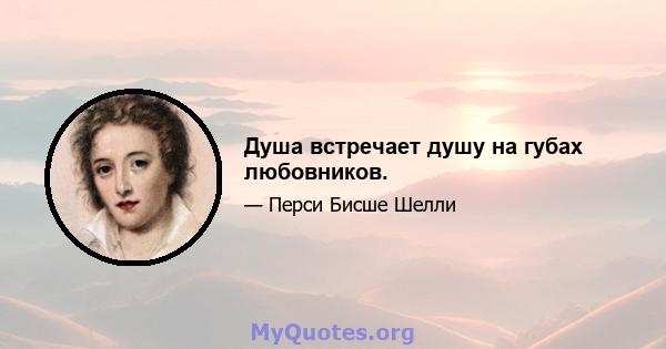 Душа встречает душу на губах любовников.