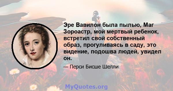 Эре Вавилон была пылью, Маг Зороастр, мой мертвый ребенок, встретил свой собственный образ, прогуливаясь в саду, это видение, подошва людей, увидел он.