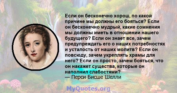 Если он бесконечно хорош, по какой причине мы должны его бояться? Если он бесконечно мудрый, какие сомнения мы должны иметь в отношении нашего будущего? Если он знает все, зачем предупреждать его о наших потребностях и