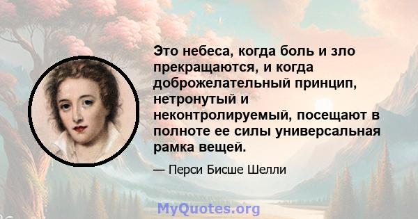 Это небеса, когда боль и зло прекращаются, и когда доброжелательный принцип, нетронутый и неконтролируемый, посещают в полноте ее силы универсальная рамка вещей.