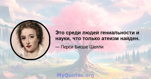 Это среди людей гениальности и науки, что только атеизм найден.