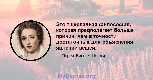 Это тщеславная философия, которая предполагает больше причин, чем в точности достаточных для объяснения явлений вещей.