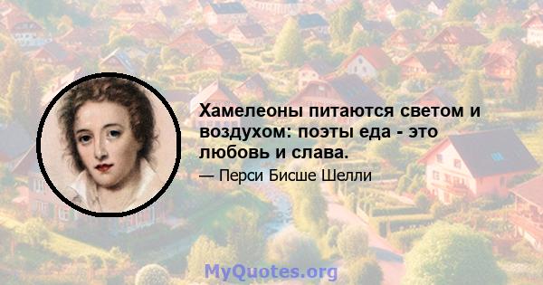 Хамелеоны питаются светом и воздухом: поэты еда - это любовь и слава.